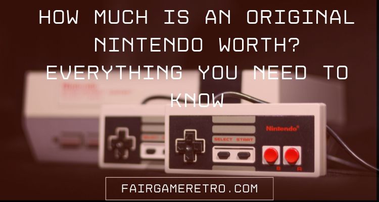 How Much Is An Original Nintendo Worth? Everything You Need To Know Fair Game Video Games